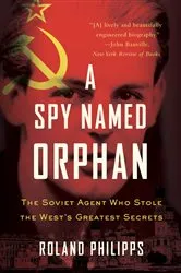 Book cover of A Spy Named Orphan: The Soviet Agent Who Stole the West's Greatest Secrets by Roland Philipps
