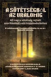 Book cover of A SÖTÉTSÉGBŐL AZ URALOMIG - 40 nap a sötétség rejtett szorításából való kiszabaduláshoz by Zacharias Godseagle