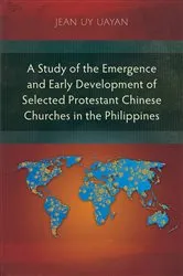 Book cover of A Study of the Emergence and Early Development of Selected Protestant Chinese Churches in the Philippines by Jean Uy Uayan