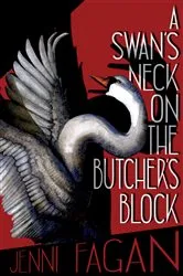 Book cover of A Swan's Neck on the Butcher's Block by Jenni Fagan