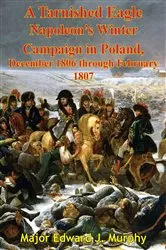Book cover of A Tarnished Eagle: Napoleon's Winter Campaign In Poland, December 1806 Through February 1807 by Unknown