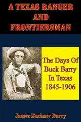 Book cover of A Texas Ranger And Frontiersman: The Days Of Buck Barry In Texas 1845-1906 by James Buckner Barry