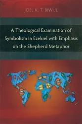 Book cover of A Theological Examination of Symbolism in Ezekiel with Emphasis on the Shepherd Metaphor by Joel K. T. Biwul