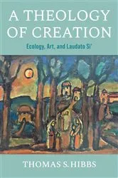 Book cover of A Theology of Creation by Thomas S. Hibbs