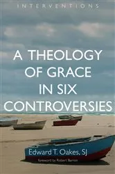 Book cover of A Theology of Grace in Six Controversies by Edward T. Oakes