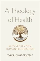 Book cover of A Theology of Health by Tyler J. VanderWeele
