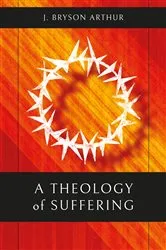Book cover of A Theology of Suffering by J. Bryson Arthur