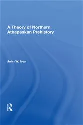 Book cover of A Theory Of Northern Athapaskan Prehistory by John W Ives