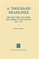 Book cover of A Thousand Deadlines: The New York City Press and American Neutrality, 1914–17 by K.J. O'Keefe