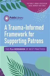 Book cover of A Trauma-Informed Framework for Supporting Patrons by The Public Library Association Social Worker Task Force