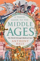 Book cover of A Travel Guide to the Middle Ages: The World Through Medieval Eyes by Anthony Bale