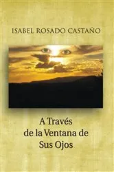 Book cover of A Través De La Ventana De Sus Ojos by Isabel Rosado Castaño