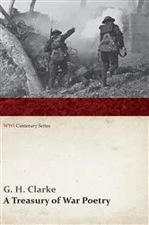 Book cover of A Treasury of War Poetry: British and American Poems of the World War 1914-1917 (WWI Centenary Series) by G. H. Clarke