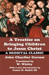 Book cover of A Treatise on Bringing Children to Jesus Christ by John Charlier Gerson