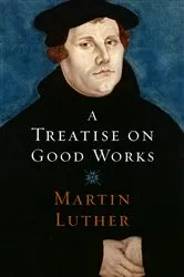 Book cover of A Treatise on Good Works by Martin Luther