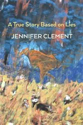 Book cover of A True Story Based on Lies by Jennifer Clement