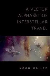 Book cover of A Vector Alphabet of Interstellar Travel by Yoon Ha Lee