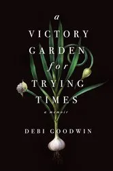 Book cover of A Victory Garden for Trying Times by Debi Goodwin