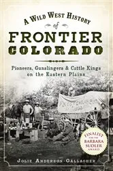 Book cover of A Wild West History of Frontier Colorado: Pioneers, Gunslingers & Cattle Kings on the Eastern Plains by Jolie Anderson Gallagher