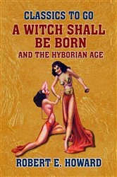 Book cover of A Witch Shall Be Born and The Hyborian Age by Robert E. Howard