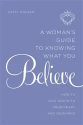 Book cover of A Woman's Guide to Knowing What You Believe by Patty Houser