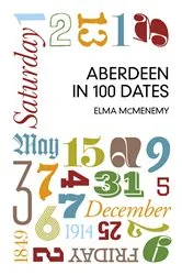 Book cover of Aberdeen in 100 Dates by Elma McMenemy