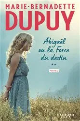 Book cover of Abigaël ou la force du destin - Tome 2 - partie 2 by Marie-Bernadette Dupuy