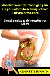 Book cover of Abnehmen mit Darmreinigung: Für ein gesünderes, beschwinglicheres und vitaleres Leben by Kenneth Brown