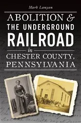 Book cover of Abolition & the Underground Railroad in Chester County, Pennsylvania by Mark Lanyon