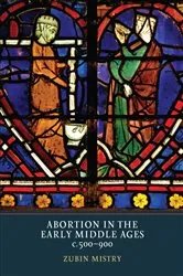 Book cover of Abortion in the Early Middle Ages, c.500-900 by Zubin Mistry