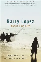 Book cover of About This Life by Barry Lopez
