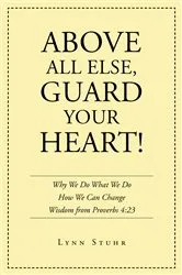 Book cover of Above All Else, Guard Your Heart! by Lynn Stuhr