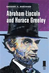 Book cover of Abraham Lincoln and Horace Greeley by Gregory A. Borchard