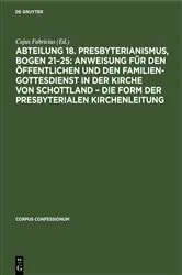 Book cover of Abteilung 18. Presbyterianismus, Bogen 21–25: Anweisung für den öffentlichen und den Familien-Gottesdienst in der Kirche von Schottland – die Form der Presbyterialen Kirchenleitung by Cajus Fabricius