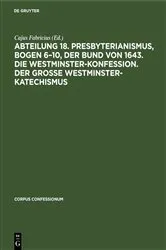 Book cover of Abteilung 18. Presbyterianismus, Bogen 6–10, Der Bund von 1643. Die Westminster-Konfession. Der Grosse Westminster-Katechismus by Cajus Fabricius