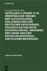 Book cover of Abteilung 6. Bogen 11–15: Priesterliche Weihen der Altkatholiken, Holländischer und Deutscher Katechismus, Polnisch-Katholische Nationalkirche, Urkunden der Union und der katholischnationalkirchlichen Bewegung by Unknown
