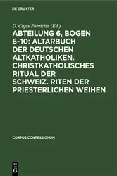 Book cover of Abteilung 6, Bogen 6–10: Altarbuch der Deutschen Altkatholiken. Christkatholisches Ritual der Schweiz. Riten der Priesterlichen Weihen by Unknown