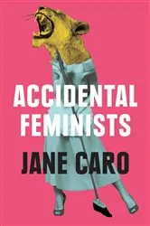 Book cover of Accidental Feminists by Jane Caro