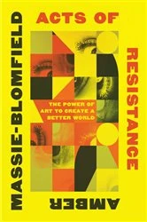 Book cover of Acts of Resistance: The Power of Art to Create a Better World by Amber Massie-Blomfield