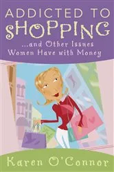 Book cover of Addicted to Shopping and Other Issues Women Have with Money by Karen O'Connor