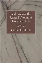Book cover of Addresses on the Revised Version of Holy Scripture by Charles J. Ellicott