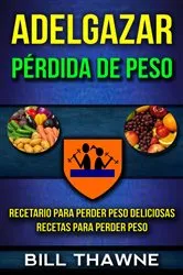 Book cover of Adelgazar: Pérdida de Peso: Recetario para Perder Peso Deliciosas Recetas para Perder Peso by Bill Thawne