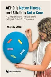 Book cover of Adhd Is Not An Illness And Ritalin Is Not A Cure: A Comprehensive Rebuttal Of The (Alleged) Scientific Consensus by Yaakov Ophir