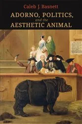 Book cover of Adorno, Politics, and the Aesthetic Animal by Caleb J. Basnett