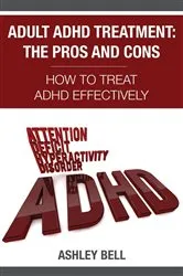 Book cover of Adult ADHD Treatment: The Pros And Cons by Ashley Bell