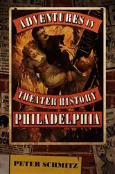 Book cover of Adventures in Theater History: Philadelphia by Peter Schmitz