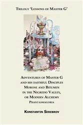 Book cover of Adventures of Master G and his faithful Disciples Morose and Bitumen in the Nigredo Valley, or Modern Alchemy. Phantasmagoria by Konstantin Serebrov