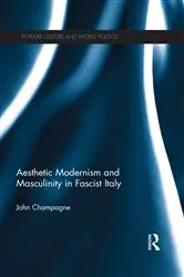 Book cover of Aesthetic Modernism and Masculinity in Fascist Italy by John Champagne