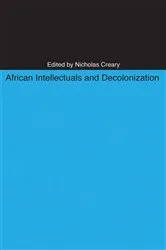 Book cover of African Intellectuals and Decolonization by Nicholas M. Creary