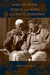 Book cover of African Music, Power, and Being in Colonial Zimbabwe by Mhoze Chikowero